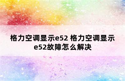 格力空调显示e52 格力空调显示e52故障怎么解决